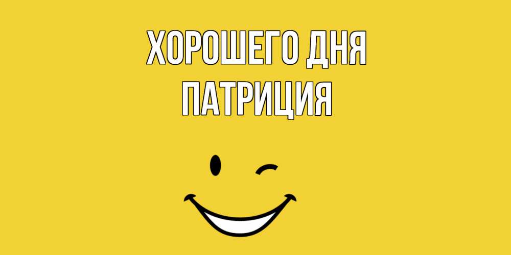 Открытка на каждый день с именем, Патриция Хорошего дня позитивного дня Прикольная открытка с пожеланием онлайн скачать бесплатно 