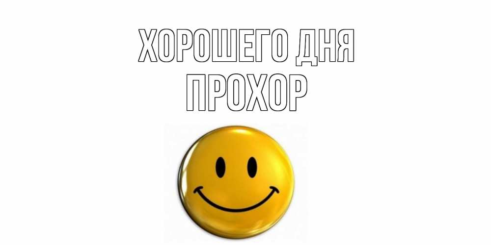 Открытка на каждый день с именем, Прохор Хорошего дня отличного дня Прикольная открытка с пожеланием онлайн скачать бесплатно 