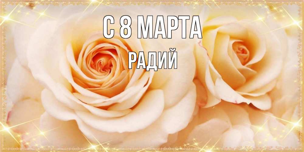 Открытка на каждый день с именем, Радий С 8 МАРТА новые открытки для мамы на 8 марта Прикольная открытка с пожеланием онлайн скачать бесплатно 
