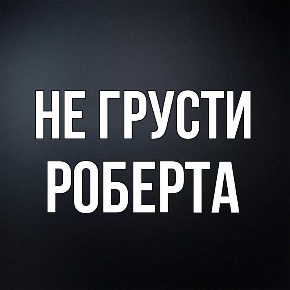 Открытка на каждый день с именем, Роберта Не грусти Градиент серый Прикольная открытка с пожеланием онлайн скачать бесплатно 
