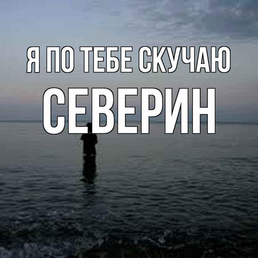 Открытка на каждый день с именем, Северин Я по тебе скучаю скука Прикольная открытка с пожеланием онлайн скачать бесплатно 