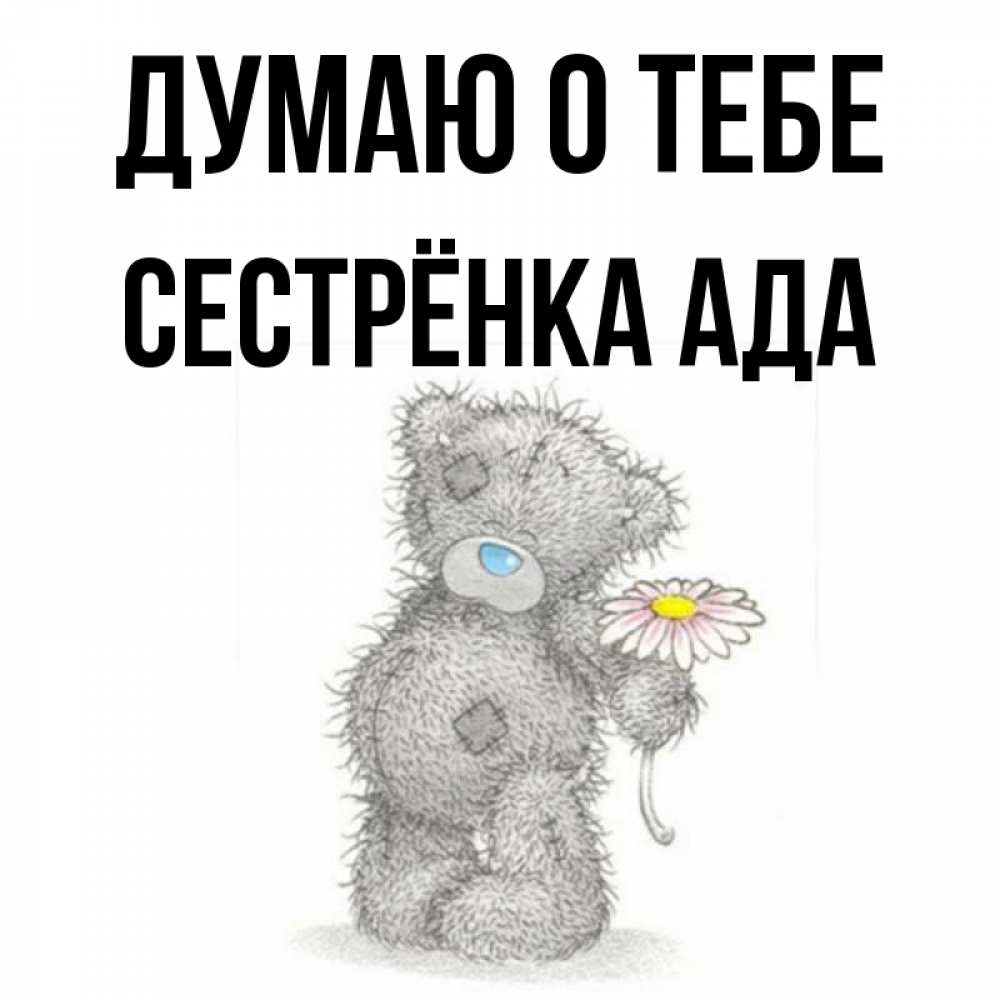 Открытка на каждый день с именем, Сестрёнка-Ада Думаю о тебе мысли только о тебе Прикольная открытка с пожеланием онлайн скачать бесплатно 