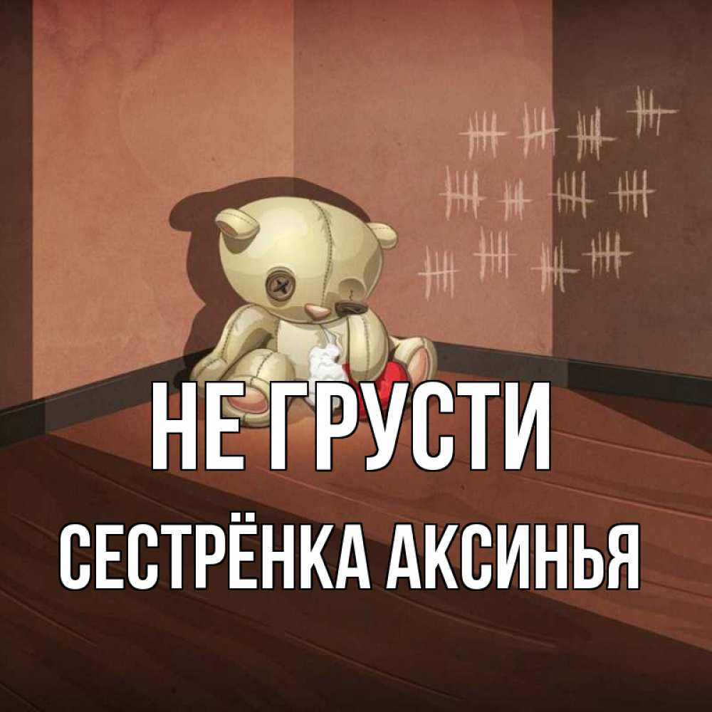 Открытка на каждый день с именем, Сестрёнка-Аксинья Не грусти мишку бросила хозяйка Прикольная открытка с пожеланием онлайн скачать бесплатно 