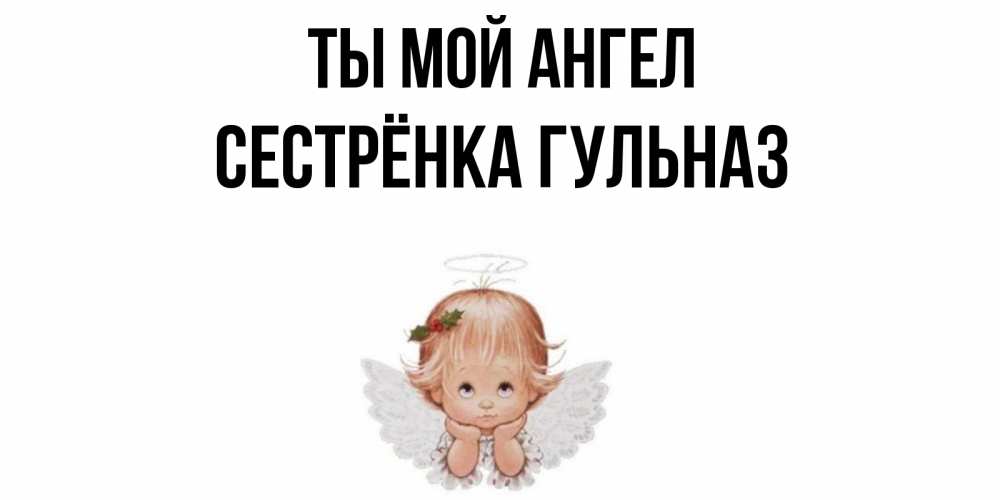 Открытка на каждый день с именем, Сестрёнка-Гульназ Ты мой ангел ангел Прикольная открытка с пожеланием онлайн скачать бесплатно 