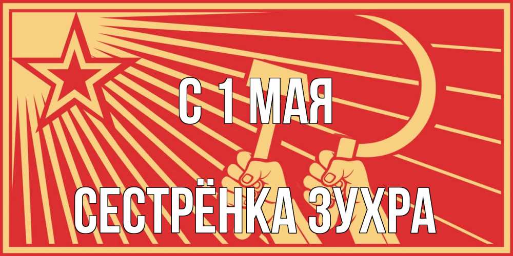 Открытка на каждый день с именем, Сестрёнка-Зухра С 1 мая С 1 мая Прикольная открытка с пожеланием онлайн скачать бесплатно 