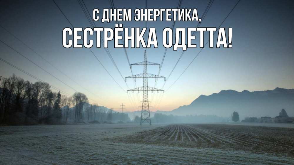 Открытка на каждый день с именем, Сестрёнка-Одетта С днем энергетика поле ЛЭП Прикольная открытка с пожеланием онлайн скачать бесплатно 
