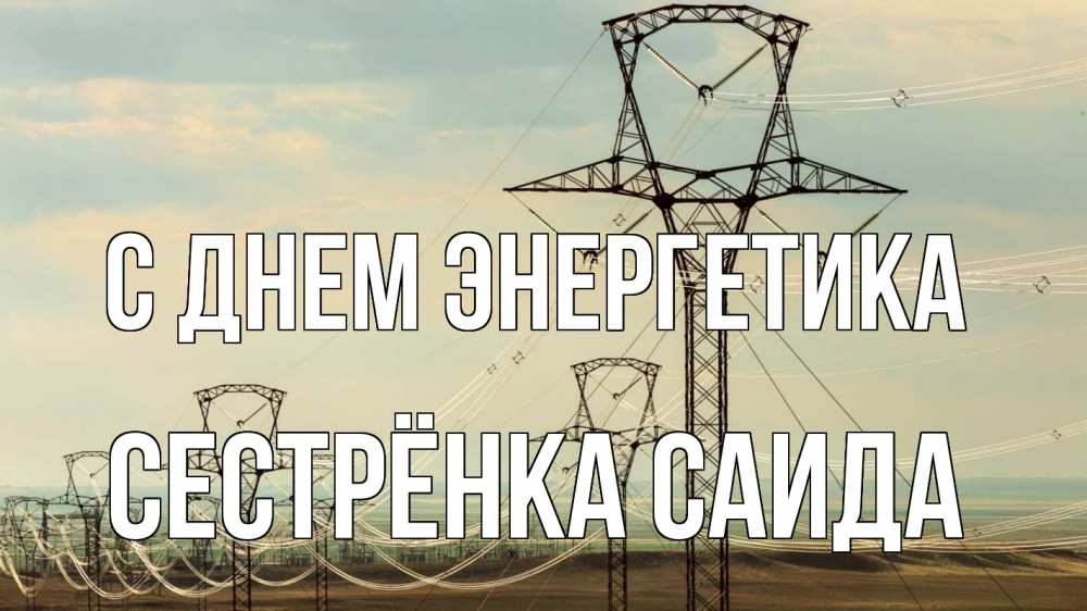 Открытка на каждый день с именем, Сестрёнка-Саида С днем энергетика провода небо Прикольная открытка с пожеланием онлайн скачать бесплатно 