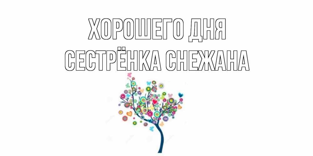 Открытка на каждый день с именем, Сестрёнка-Снежана Хорошего дня открытка на каждый день Прикольная открытка с пожеланием онлайн скачать бесплатно 