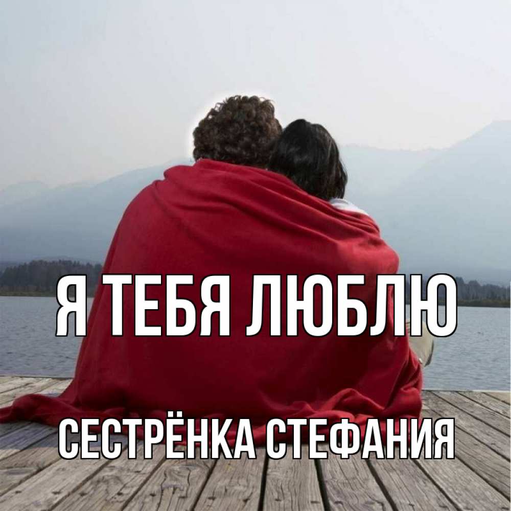Открытка на каждый день с именем, Сестрёнка-Стефания Я тебя люблю плед Прикольная открытка с пожеланием онлайн скачать бесплатно 