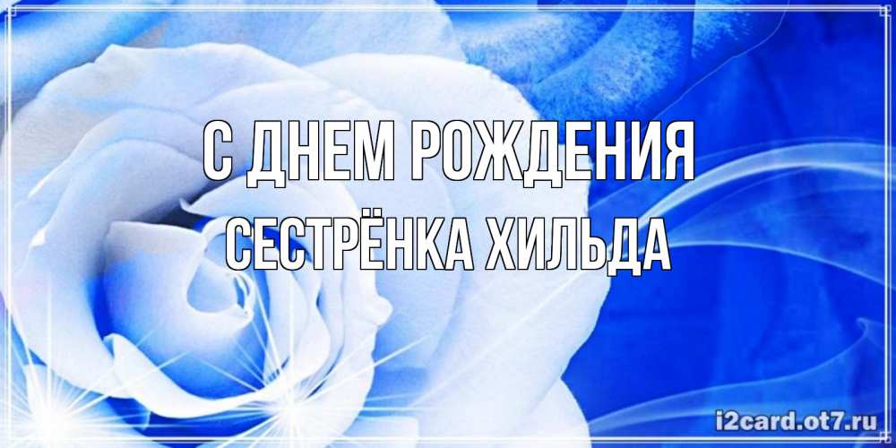 Открытка на каждый день с именем, Сестрёнка-Хильда С днем рождения белая роза на голубом фоне Прикольная открытка с пожеланием онлайн скачать бесплатно 