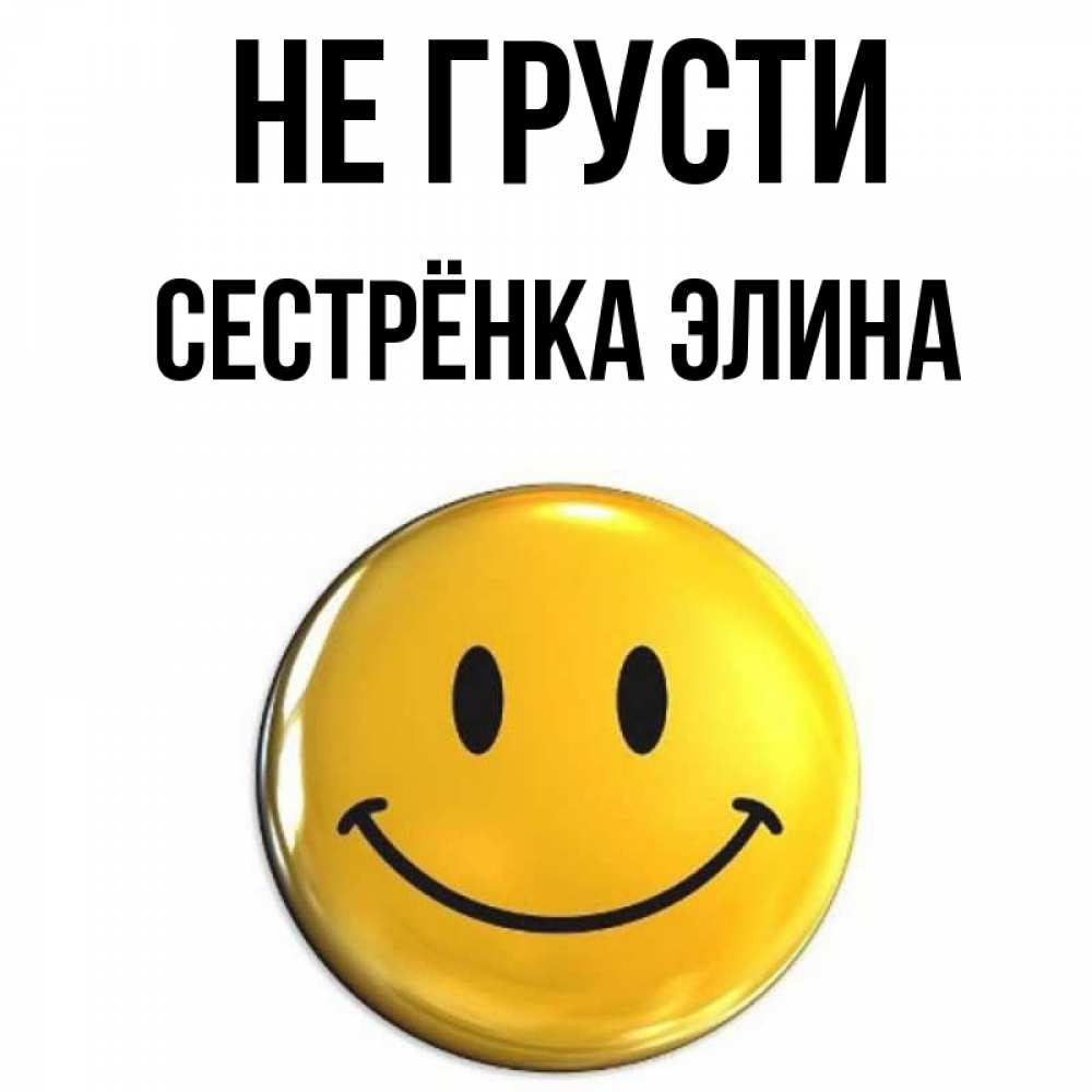 Открытка на каждый день с именем, Сестрёнка-Элина Не грусти желаем всем позитива Прикольная открытка с пожеланием онлайн скачать бесплатно 