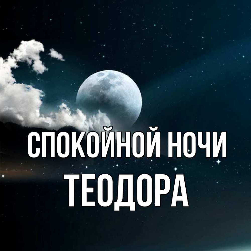 Открытка на каждый день с именем, Теодора Спокойной ночи облака в лунном свете Прикольная открытка с пожеланием онлайн скачать бесплатно 