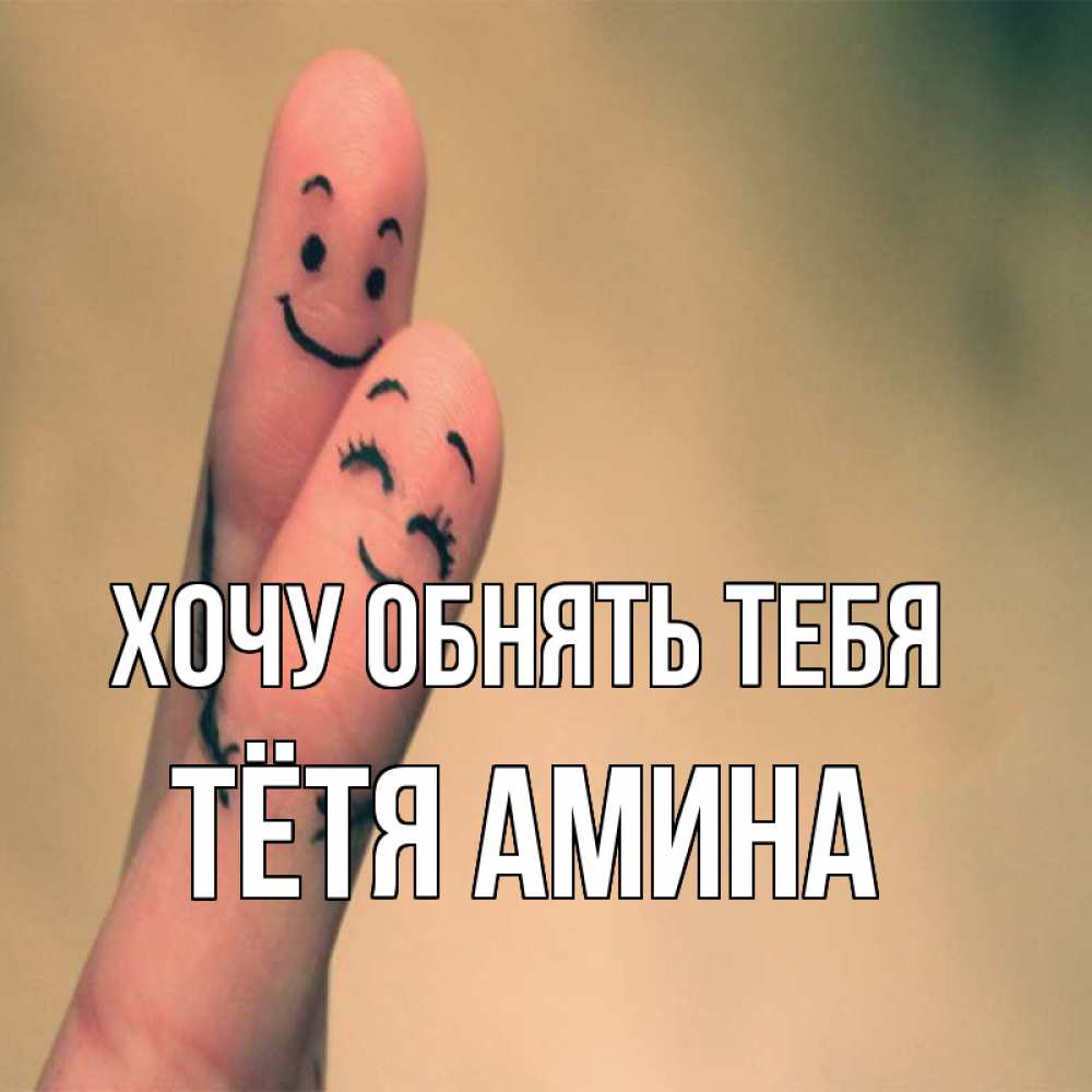 Открытка на каждый день с именем, Тётя-Амина Хочу обнять тебя рисунок на пальцах Прикольная открытка с пожеланием онлайн скачать бесплатно 