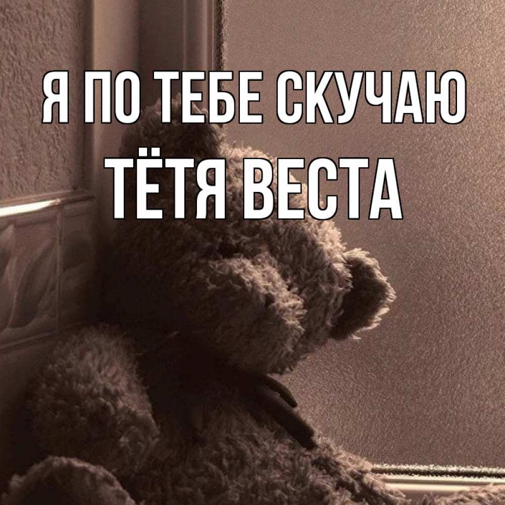Открытка на каждый день с именем, Тётя-Веста Я по тебе скучаю скучаем тут Прикольная открытка с пожеланием онлайн скачать бесплатно 