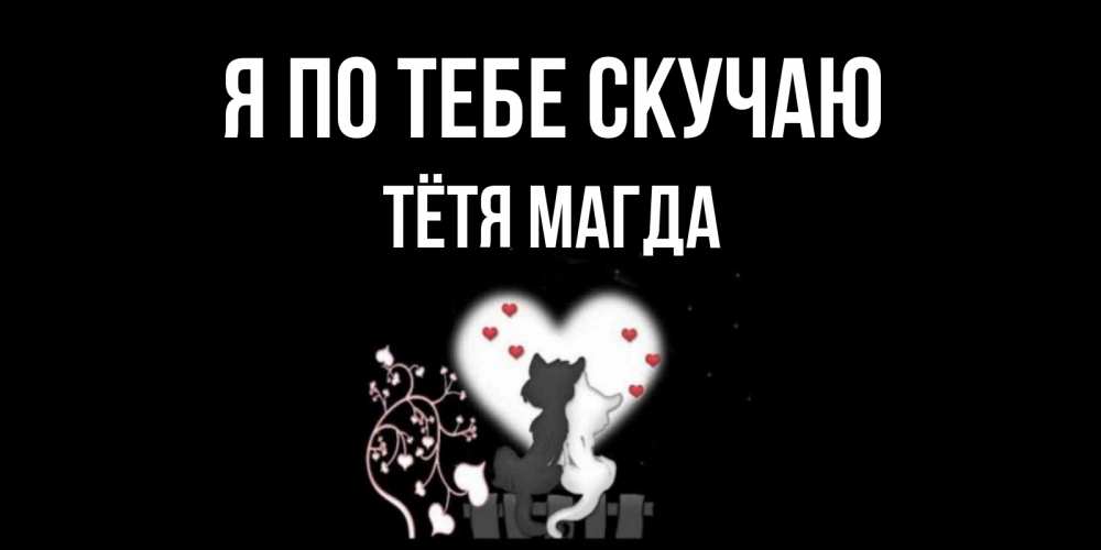 Открытка на каждый день с именем, Тётя-Магда Я по тебе скучаю коты Прикольная открытка с пожеланием онлайн скачать бесплатно 