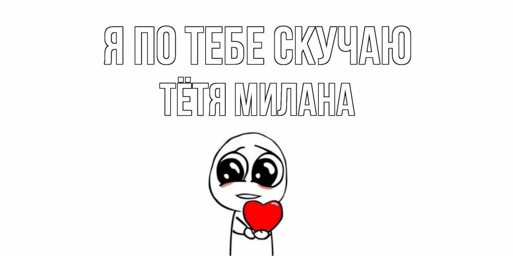 Открытка на каждый день с именем, Тётя-Милана Я по тебе скучаю я очень соскучился по тебе с тролль фейсом Прикольная открытка с пожеланием онлайн скачать бесплатно 