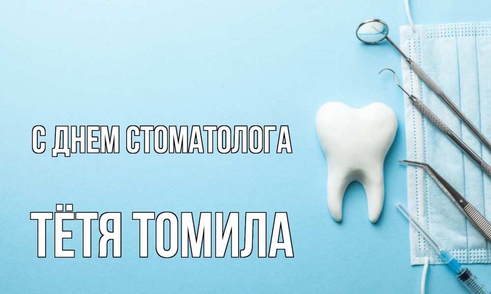 Открытка на каждый день с именем, Тётя-Томила С днем стоматолога с днем стоматолога Прикольная открытка с пожеланием онлайн скачать бесплатно 
