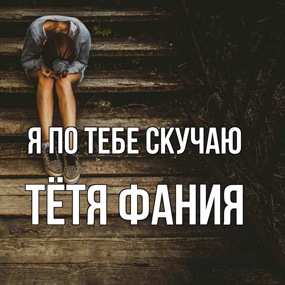 Открытка на каждый день с именем, Тётя-Фания Я по тебе скучаю грущу Прикольная открытка с пожеланием онлайн скачать бесплатно 