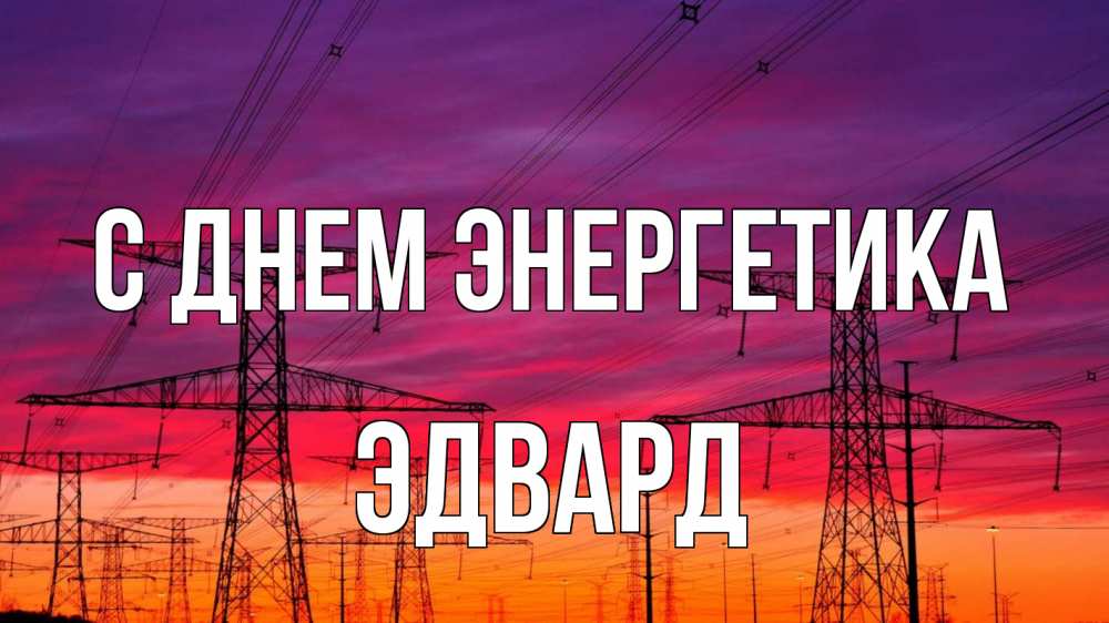Открытка на каждый день с именем, Эдвард С днем энергетика энергия электричество закат Прикольная открытка с пожеланием онлайн скачать бесплатно 