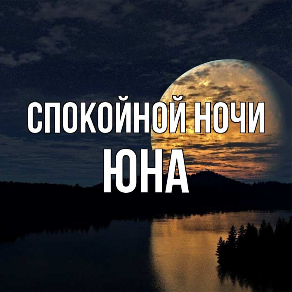 Открытка на каждый день с именем, Юна Спокойной ночи речка Прикольная открытка с пожеланием онлайн скачать бесплатно 