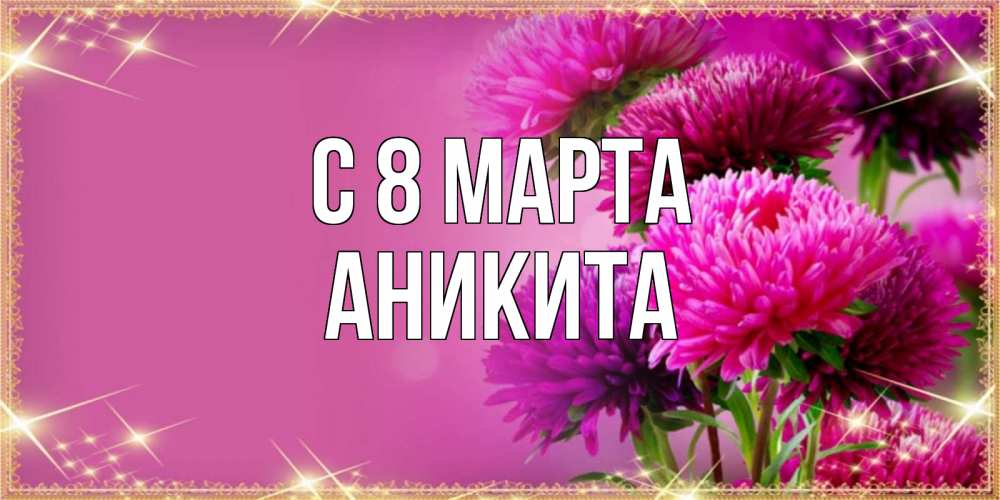 Открытка на каждый день с именем, Аникита С 8 марта садовые цветы на 8 марта Прикольная открытка с пожеланием онлайн скачать бесплатно 