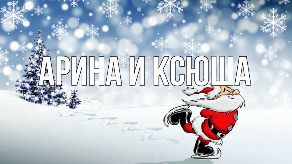 Открытка на каждый день с именем, Арина-и-Ксюша Главная дед мороз Прикольная открытка с пожеланием онлайн скачать бесплатно 