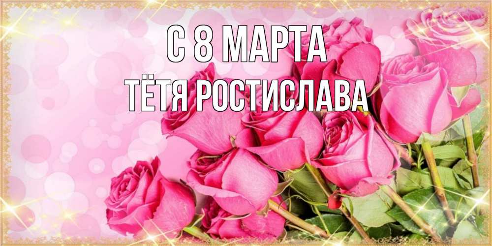 Открытка на каждый день с именем, Тётя-Ростислава С 8 марта красивая новая подписанная открытка для девушки на 8 марта Прикольная открытка с пожеланием онлайн скачать бесплатно 