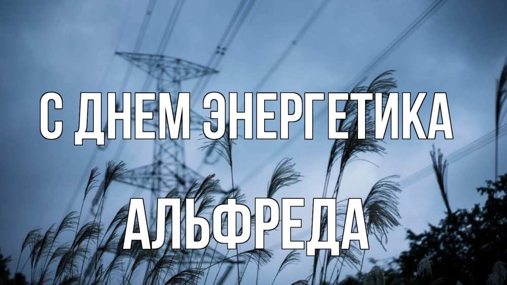 Открытка на каждый день с именем, Альфреда С днем энергетика ЛЭП электричество Прикольная открытка с пожеланием онлайн скачать бесплатно 
