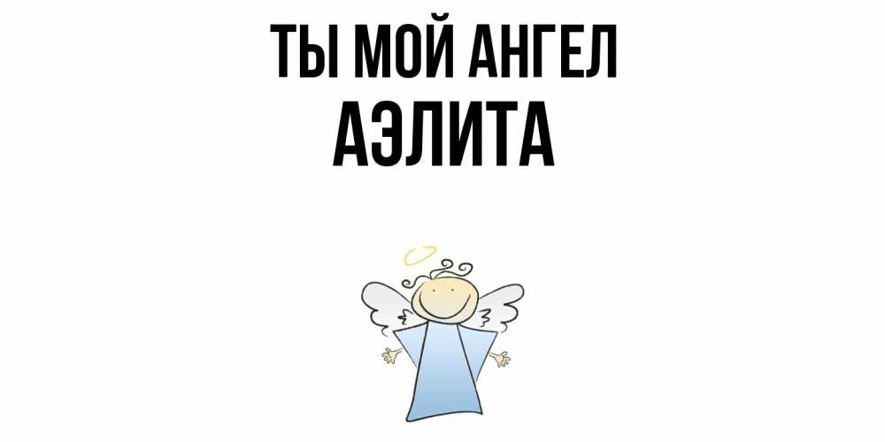 Открытка на каждый день с именем, Аэлита Ты мой ангел ангел Прикольная открытка с пожеланием онлайн скачать бесплатно 