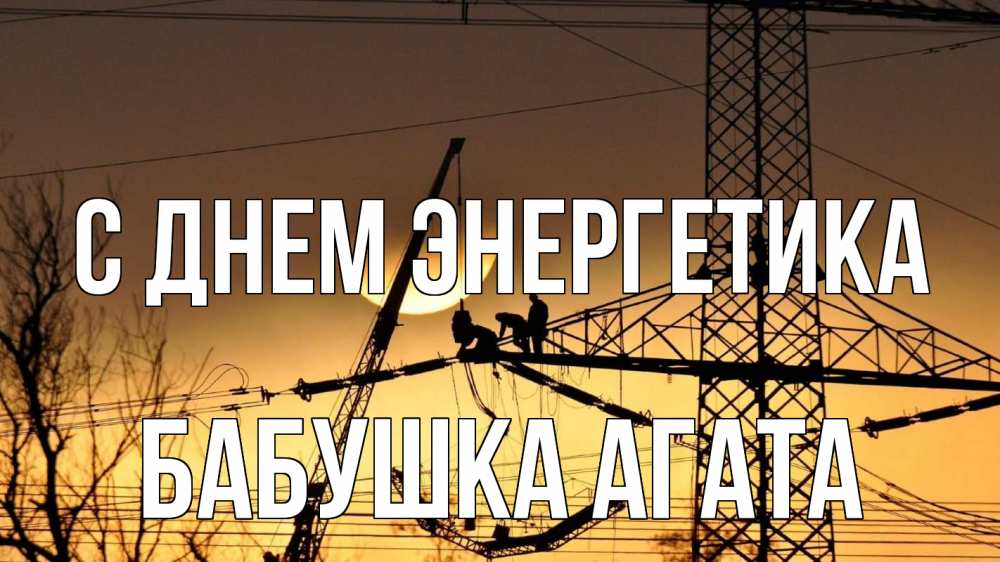 Открытка на каждый день с именем, Бабушка-Агата С днем энергетика ЛЭП ремонт закат Прикольная открытка с пожеланием онлайн скачать бесплатно 