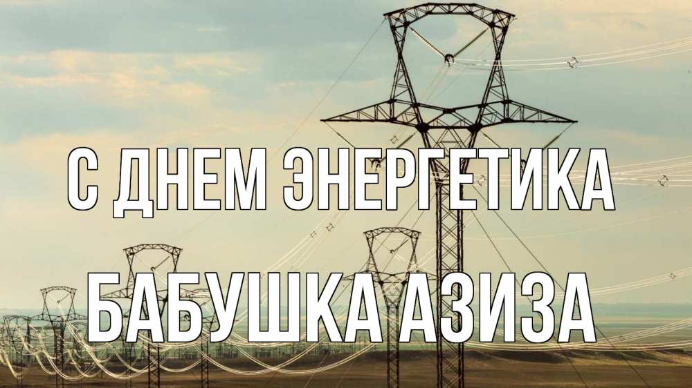 Открытка на каждый день с именем, Бабушка-Азиза С днем энергетика провода небо Прикольная открытка с пожеланием онлайн скачать бесплатно 