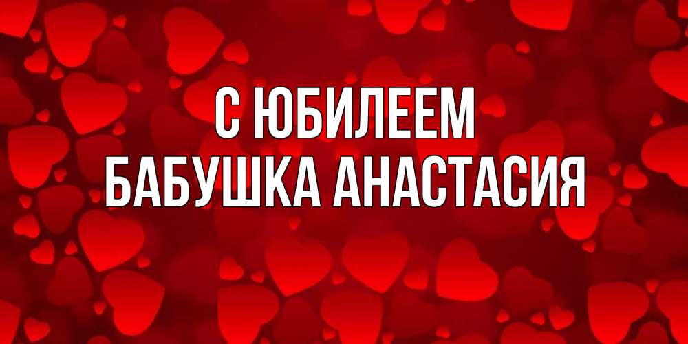 Открытка на каждый день с именем, Бабушка-Анастасия С юбилеем прекрасные сердечки на открытке с красным фоном Прикольная открытка с пожеланием онлайн скачать бесплатно 