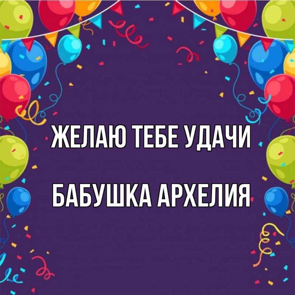 Открытка на каждый день с именем, Бабушка-Архелия Желаю тебе удачи шары Прикольная открытка с пожеланием онлайн скачать бесплатно 