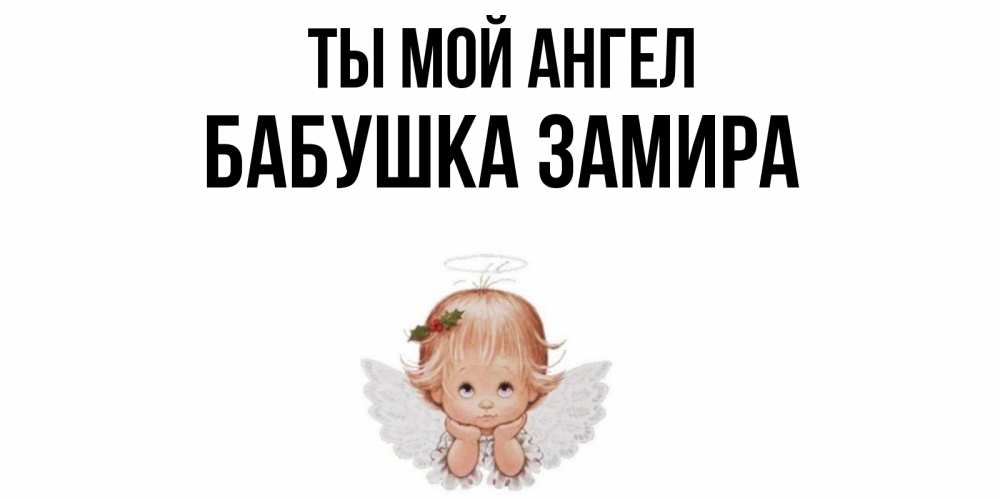 Открытка на каждый день с именем, Бабушка-Замира Ты мой ангел ангел Прикольная открытка с пожеланием онлайн скачать бесплатно 
