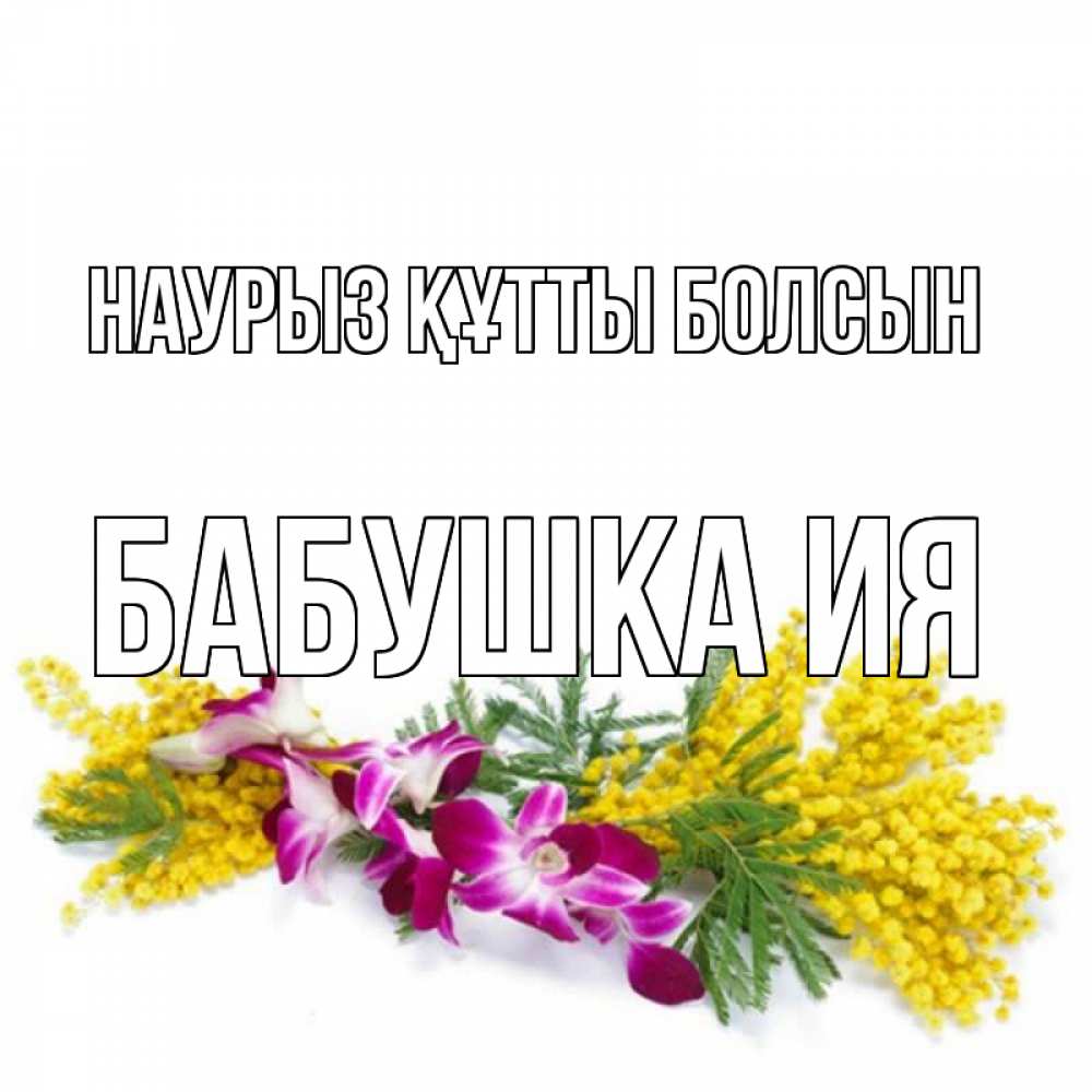 Открытка на каждый день с именем, Бабушка-Ия Наурыз құтты болсын открытка  наурыз с цветами  1 Прикольная открытка с пожеланием онлайн скачать бесплатно 
