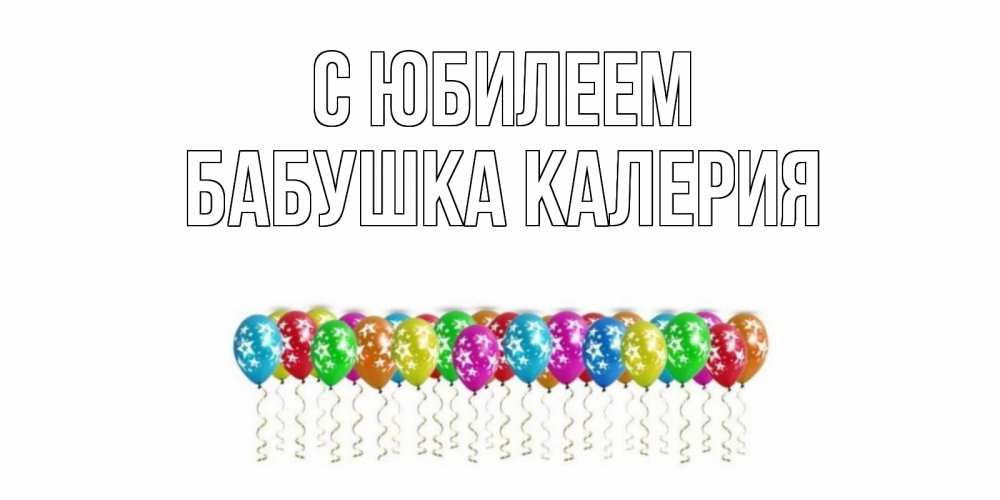 Открытка на каждый день с именем, Бабушка-Калерия С юбилеем Воздушные шары, звезды Прикольная открытка с пожеланием онлайн скачать бесплатно 