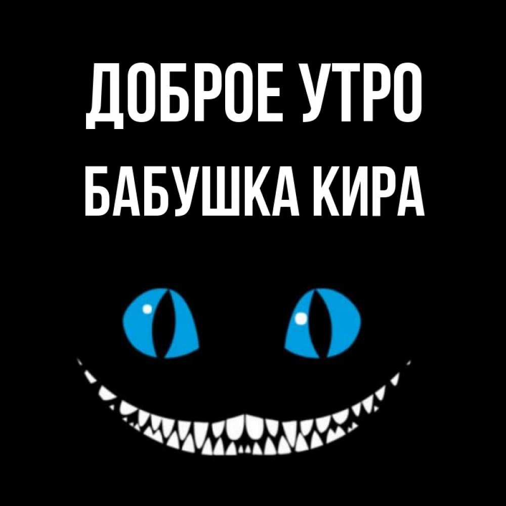 Открытка на каждый день с именем, Бабушка-Кира Доброе утро голубые глаза и зубки Прикольная открытка с пожеланием онлайн скачать бесплатно 