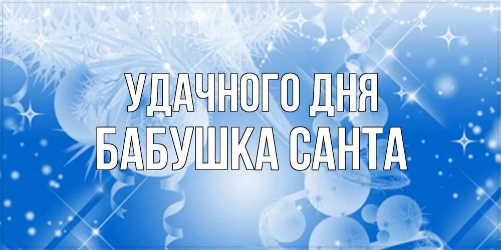 Открытка на каждый день с именем, Бабушка-Санта Удачного дня удачи днем Прикольная открытка с пожеланием онлайн скачать бесплатно 