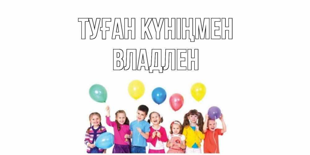 Открытка на каждый день с именем, Владлен Туған күніңмен Дети, шары Прикольная открытка с пожеланием онлайн скачать бесплатно 