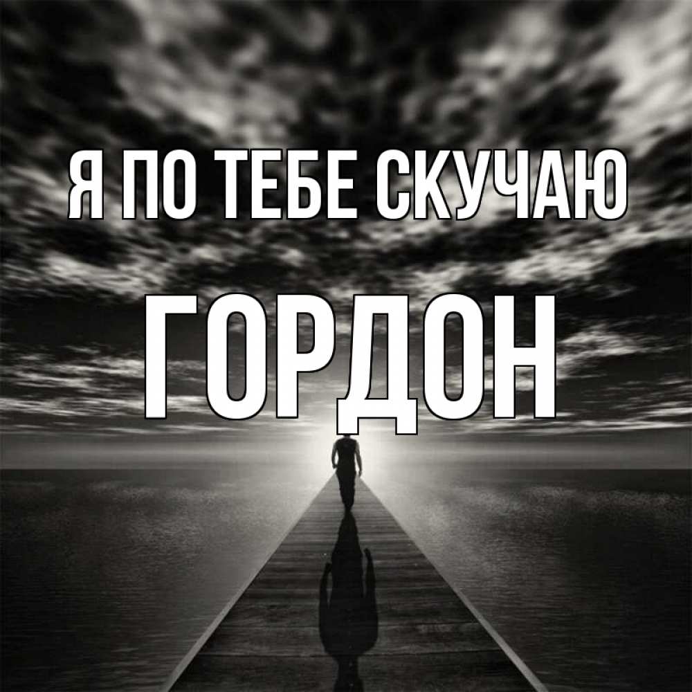 Открытка на каждый день с именем, Гордон Я по тебе скучаю к тебе Прикольная открытка с пожеланием онлайн скачать бесплатно 