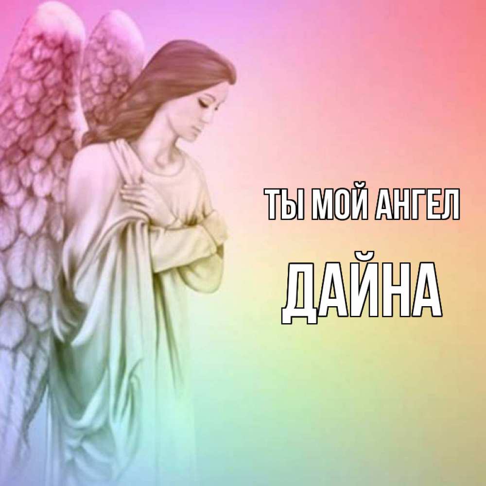 Открытка на каждый день с именем, Дайна Ты мой ангел Открытка с ангелом со сложенными крыльями Прикольная открытка с пожеланием онлайн скачать бесплатно 