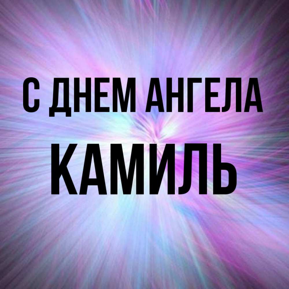 Открытка на каждый день с именем, Камиль С днем ангела ангельский свет Прикольная открытка с пожеланием онлайн скачать бесплатно 