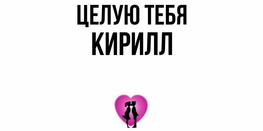 Открытка на каждый день с именем, Кирилл Целую тебя поцелуй Прикольная открытка с пожеланием онлайн скачать бесплатно 