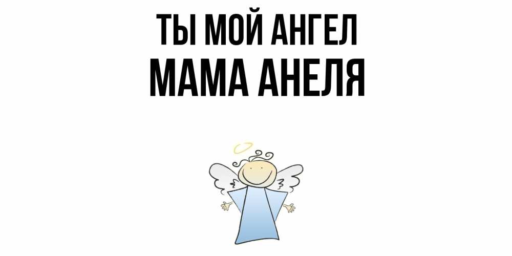Открытка на каждый день с именем, Мама-Анеля Ты мой ангел ангел Прикольная открытка с пожеланием онлайн скачать бесплатно 