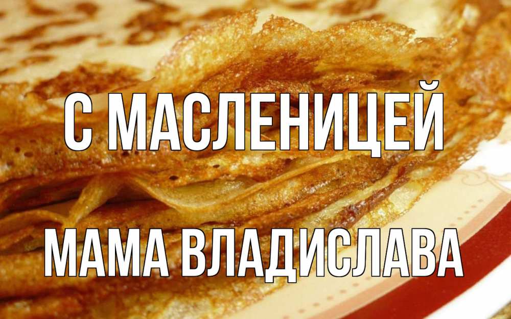 Открытка на каждый день с именем, Мама-Владислава С масленицей блины Прикольная открытка с пожеланием онлайн скачать бесплатно 
