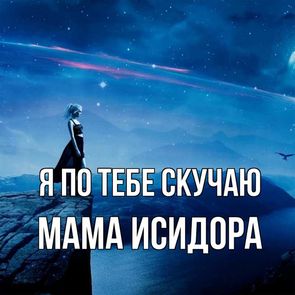 Открытка на каждый день с именем, Мама-Исидора Я по тебе скучаю одна Прикольная открытка с пожеланием онлайн скачать бесплатно 