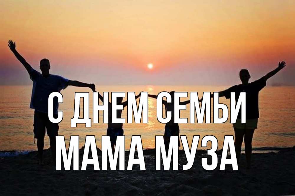 Открытка на каждый день с именем, Мама-Муза С днем семьи мама, папа, дети, дочка,сын, море, пляж, закат Прикольная открытка с пожеланием онлайн скачать бесплатно 