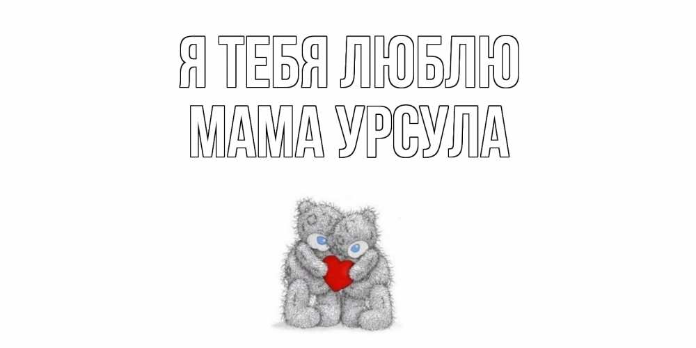 Открытка на каждый день с именем, Мама-Урсула Я тебя люблю мишки, сердце Прикольная открытка с пожеланием онлайн скачать бесплатно 