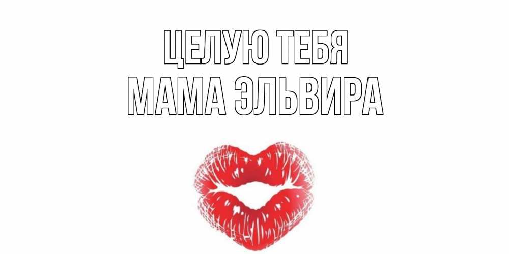 Открытка на каждый день с именем, Мама-Эльвира Целую тебя поцелуй Прикольная открытка с пожеланием онлайн скачать бесплатно 
