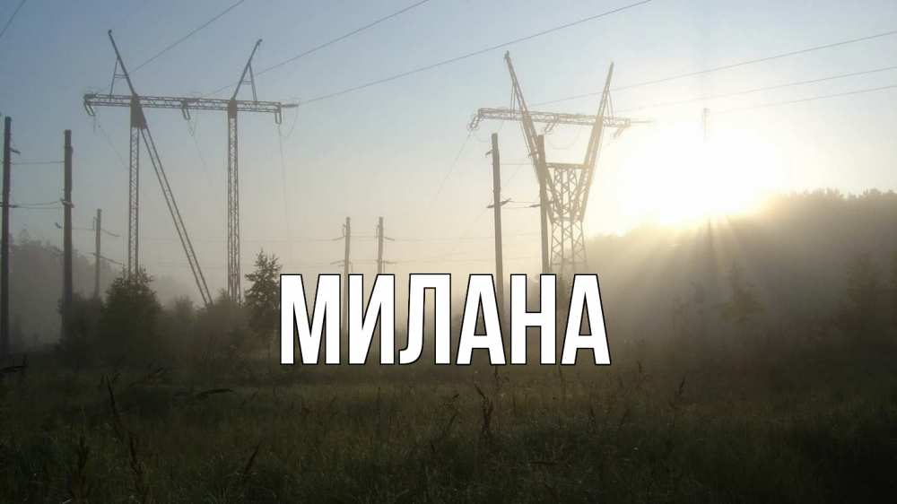 Открытка на каждый день с именем, Милана Главная ЛЭП Прикольная открытка с пожеланием онлайн скачать бесплатно 